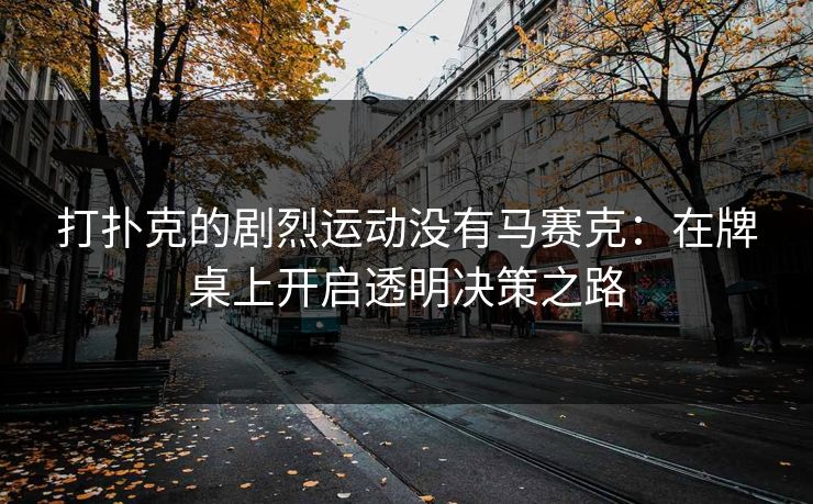 打扑克的剧烈运动没有马赛克：在牌桌上开启透明决策之路