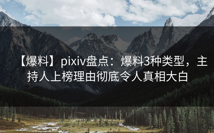 【爆料】pixiv盘点：爆料3种类型，主持人上榜理由彻底令人真相大白
