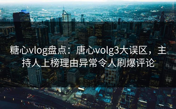 糖心vlog盘点:唐心volg3大误区,主持人上榜理由异常令人刷爆评论 糖心vlog盘点:唐心volg3大误区,主持人上榜理由异常令人刷爆评论