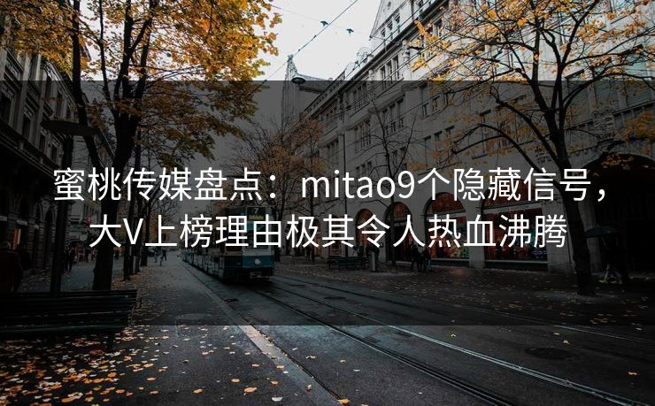 蜜桃传媒盘点:mitao9个隐藏信号,大V上榜理由极其令人热血沸腾 蜜桃传媒盘点:mitao9个隐藏信号,大V上榜理由极其令人热血沸腾