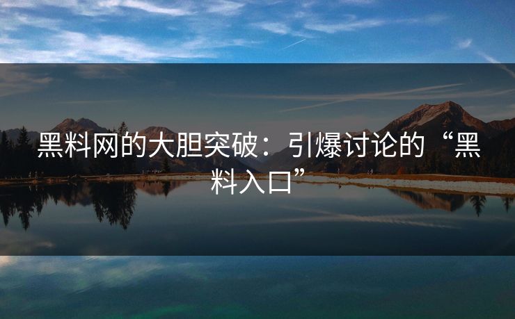 黑料网的大胆突破：引爆讨论的“黑料入口”